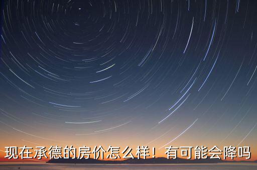 河北承德經(jīng)濟(jì)怎么樣,現(xiàn)在承德的房?jī)r(jià)怎么樣