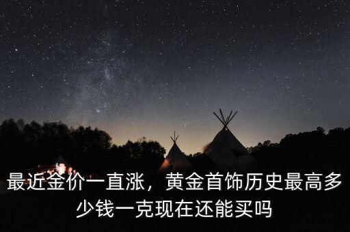 最近金價一直漲，黃金首飾歷史最高多少錢一克現(xiàn)在還能買嗎