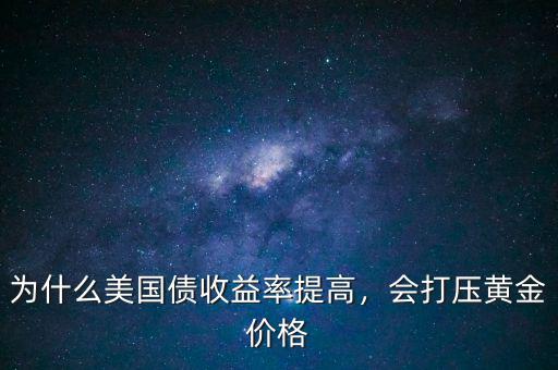 為什么美國(guó)債收益率提高，會(huì)打壓黃金價(jià)格