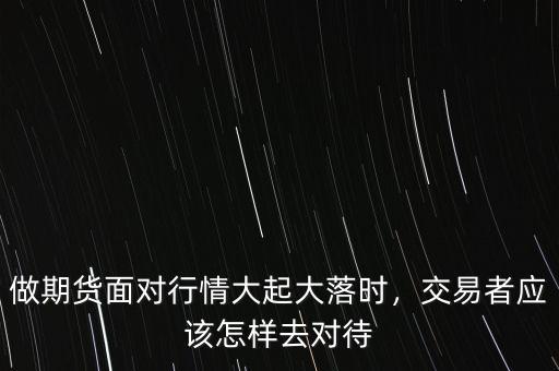 交易者在面對波動時(shí)應(yīng)該怎么辦,交易者應(yīng)該怎樣去對待