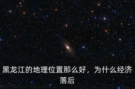 黑龍江的地理位置那么好，為什么經(jīng)濟(jì)落后