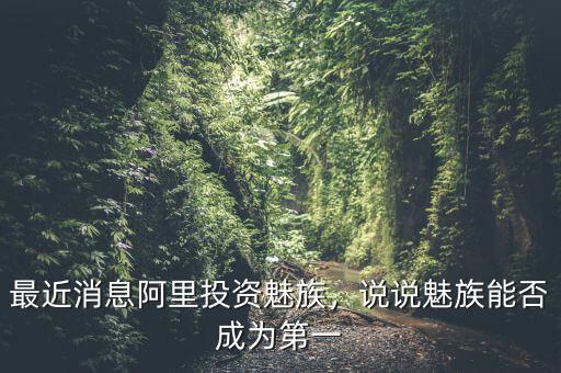 最近消息阿里投資魅族，說(shuō)說(shuō)魅族能否成為第一