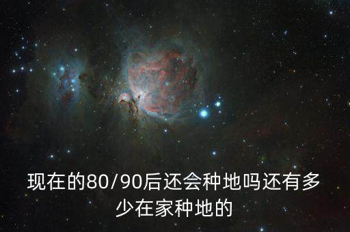 中國(guó)80后90后多少會(huì)種地,還有多少在家種地的