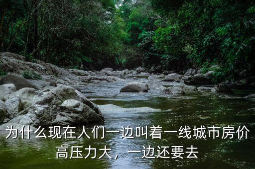 為什么現(xiàn)在人們一邊叫著一線城市房?jī)r(jià)高壓力大，一邊還要去