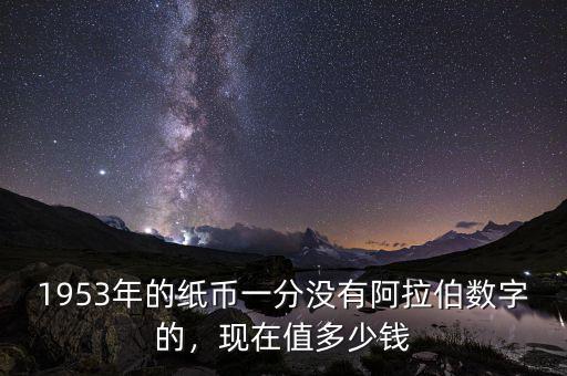 1953年的紙幣一分沒有阿拉伯?dāng)?shù)字的，現(xiàn)在值多少錢