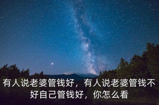 有人說老婆管錢好，有人說老婆管錢不好自己管錢好，你怎么看