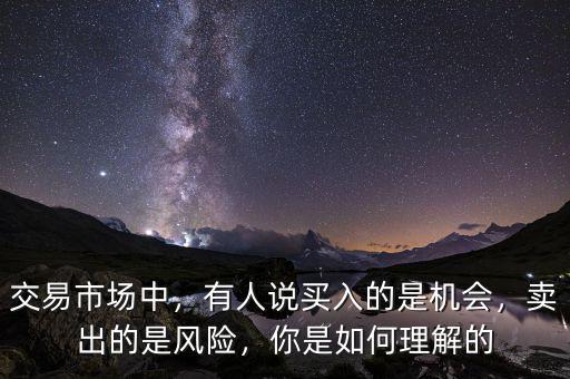 交易市場中，有人說買入的是機(jī)會，賣出的是風(fēng)險，你是如何理解的
