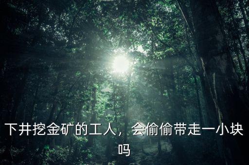 下井挖金礦的工人，會(huì)偷偷帶走一小塊嗎