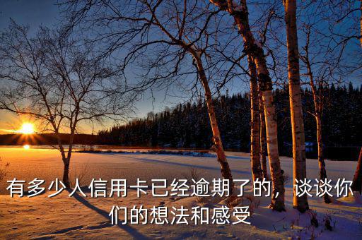 有多少人信用卡已經(jīng)逾期了的，談?wù)勀銈兊南敕ê透惺? class=