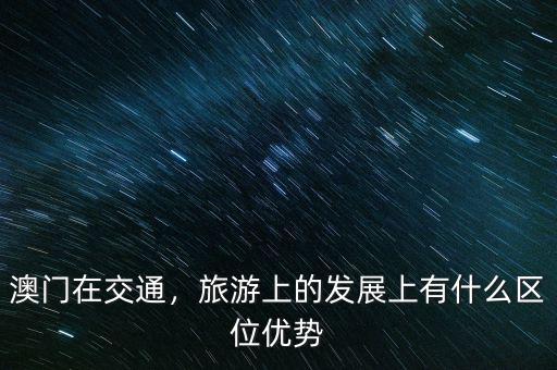 澳門在交通，旅游上的發(fā)展上有什么區(qū)位優(yōu)勢