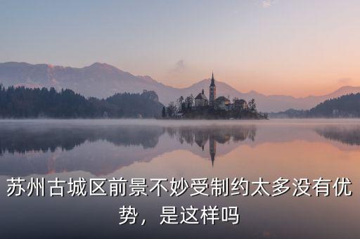 蘇州古城區(qū)前景不妙受制約太多沒(méi)有優(yōu)勢(shì)，是這樣嗎