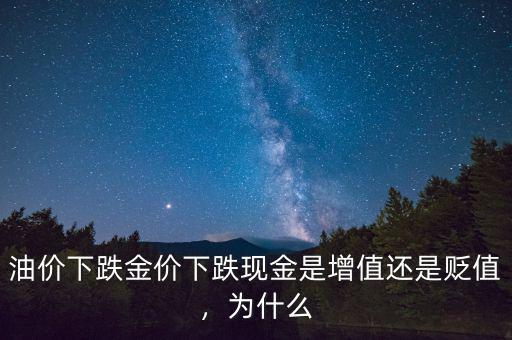 油價(jià)下跌金價(jià)下跌現(xiàn)金是增值還是貶值，為什么