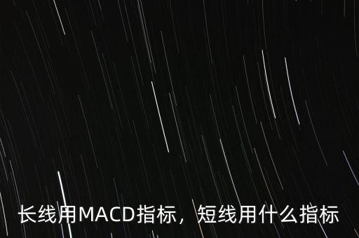 長線用MACD指標(biāo)，短線用什么指標(biāo)