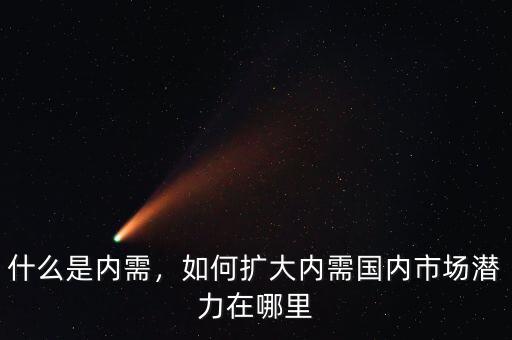 什么是內(nèi)需，如何擴(kuò)大內(nèi)需國(guó)內(nèi)市場(chǎng)潛力在哪里
