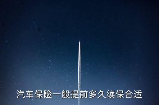車(chē)險(xiǎn)一般什么時(shí)候續(xù)保,什么時(shí)候續(xù)保最合適