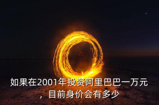 如果在2001年投資阿里巴巴一萬(wàn)元，目前身價(jià)會(huì)有多少