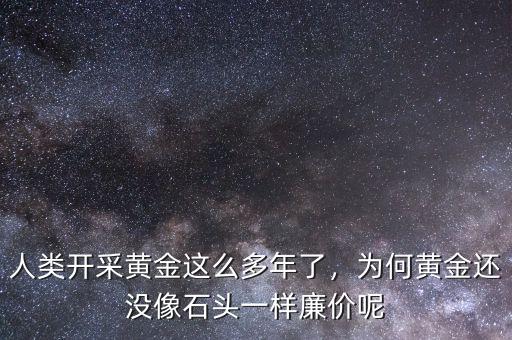 人類開采黃金這么多年了，為何黃金還沒像石頭一樣廉價呢