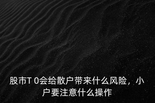 股市T 0會(huì)給散戶帶來什么風(fēng)險(xiǎn)，小戶要注意什么操作