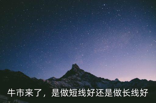 牛市來了，是做短線好還是做長線好