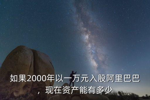 如果2000年以一萬元入股阿里巴巴，現(xiàn)在資產(chǎn)能有多少