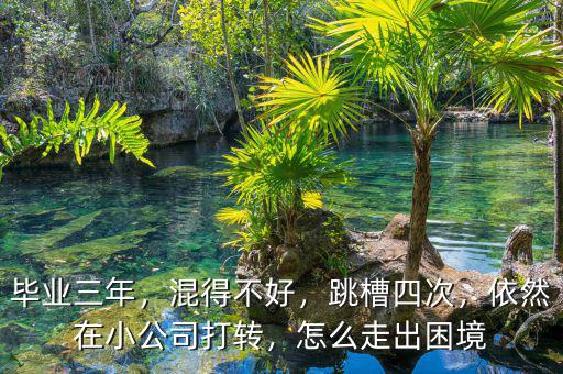 畢業(yè)三年，混得不好，跳槽四次，依然在小公司打轉(zhuǎn)，怎么走出困境
