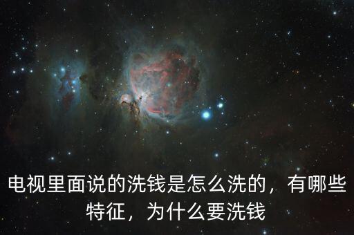 電視里面說的洗錢是怎么洗的，有哪些特征，為什么要洗錢