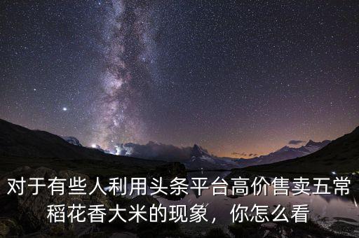 對于有些人利用頭條平臺高價售賣五常稻花香大米的現(xiàn)象，你怎么看