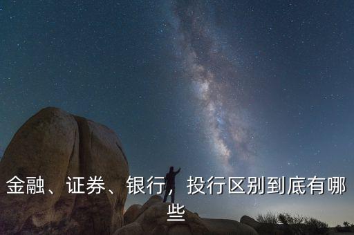 金融、證券、銀行，投行區(qū)別到底有哪些