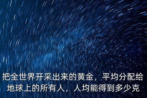 黃金還能開(kāi)采多少年,人均能得到多少克