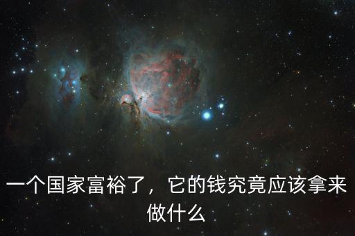 一個(gè)國(guó)家富裕了，它的錢究竟應(yīng)該拿來(lái)做什么