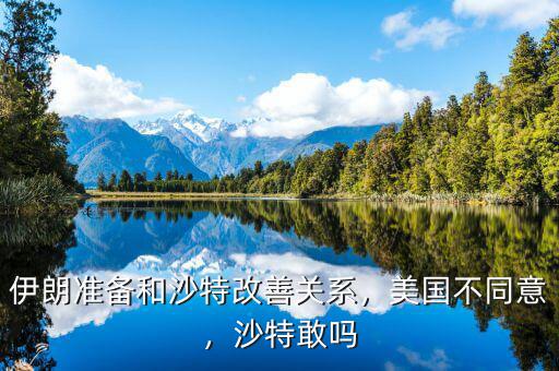 伊朗準(zhǔn)備和沙特改善關(guān)系，美國不同意，沙特敢嗎