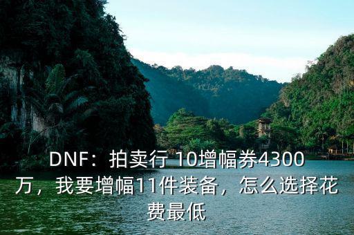DNF：拍賣行 10增幅券4300萬，我要增幅11件裝備，怎么選擇花費最低