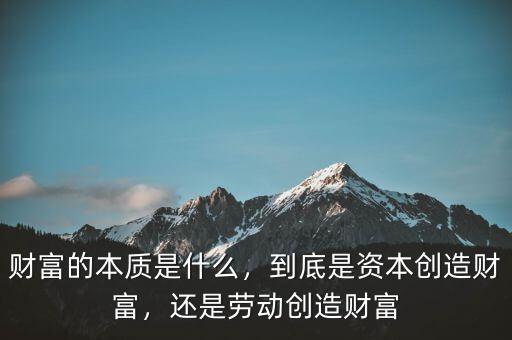 財(cái)富的本質(zhì)是什么，到底是資本創(chuàng)造財(cái)富，還是勞動(dòng)創(chuàng)造財(cái)富