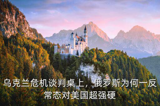 烏克蘭危機(jī)談判桌上，俄羅斯為何一反常態(tài)對美國超強(qiáng)硬