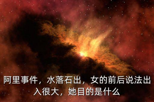 阿里事件，水落石出，女的前后說法出入很大，她目的是什么