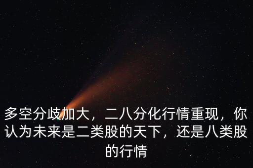多空分歧加大，二八分化行情重現(xiàn)，你認為未來是二類股的天下，還是八類股的行情