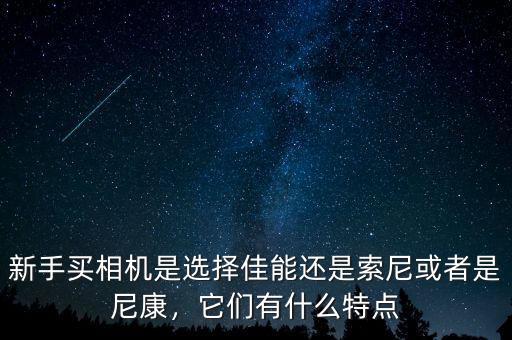 新手買相機(jī)是選擇佳能還是索尼或者是尼康，它們有什么特點(diǎn)