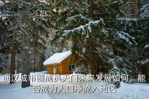 武漢城市圈成員天門未來(lái)發(fā)展如何，能否成為人口凈流入地區(qū)