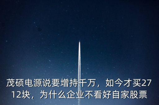 茂碩電源說要增持千萬，如今才買2712塊，為什么企業(yè)不看好自家股票