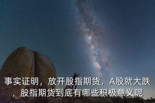 事實證明，放開股指期貨，A股就大跌，股指期貨到底有哪些積極意義呢