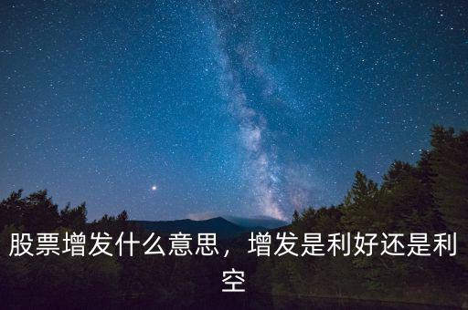 股票增發(fā)是什么意思,增發(fā)是利好還是利空