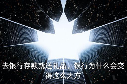 去銀行存款就送禮品，銀行為什么會(huì)變得這么大方