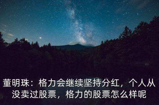 董明珠：格力會(huì)繼續(xù)堅(jiān)持分紅，個(gè)人從沒賣過股票，格力的股票怎么樣呢