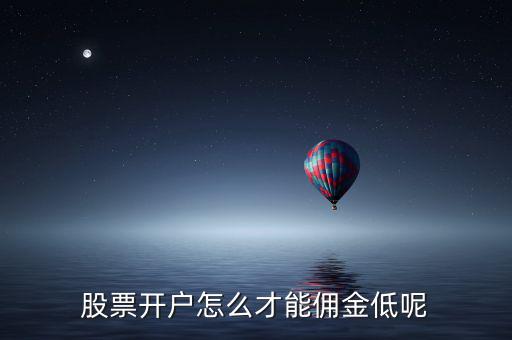 股票開(kāi)戶(hù)怎么才能傭金低呢