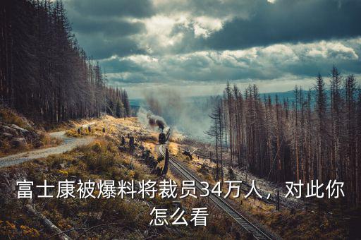 富士康被爆料將裁員34萬人，對此你怎么看