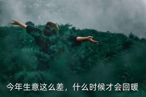 今年生意這么差，什么時(shí)候才會(huì)回暖