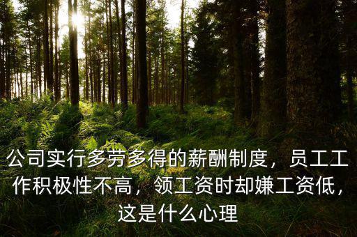 公司實(shí)行多勞多得的薪酬制度，員工工作積極性不高，領(lǐng)工資時(shí)卻嫌工資低，這是什么心理