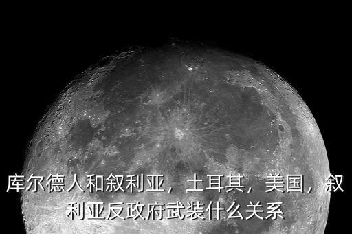 庫爾德人和敘利亞，土耳其，美國，敘利亞反政府武裝什么關(guān)系