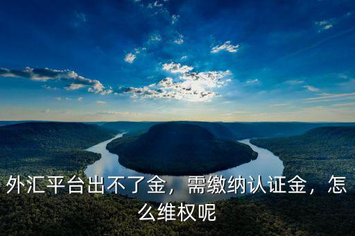 外匯平臺(tái)出不了金，需繳納認(rèn)證金，怎么維權(quán)呢