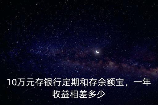 10萬元存銀行定期和存余額寶，一年收益相差多少